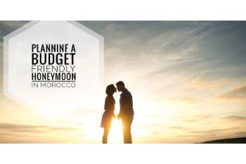 PLANNING A BUDGET FRIENDLY HONEYMOON IN MOROCCO