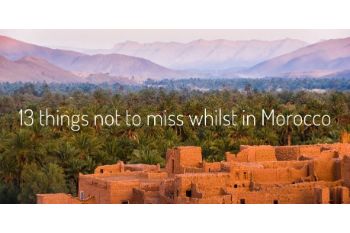 13 THINGS NOT TO MISS WHILST IN MOROCCO
