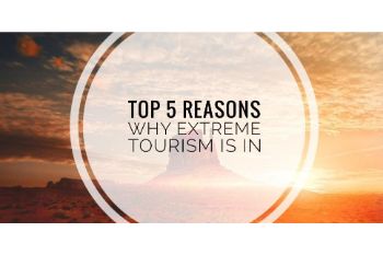TOP 5 REASONS WHY EXTREME TOURISM IS IN!